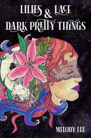 Lilies & Lace & Dark Pretty Things, Melody Lee