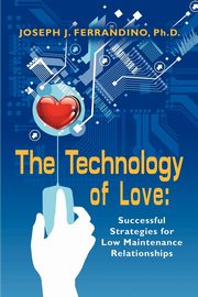 THE TECHNOLOGY OF LOVE, Ferrandino PhD Joseph J.