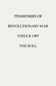 Pensioners of [The] Revolutionary War, Struck Off the Roll. with an Added Index to States, U.S. War Department