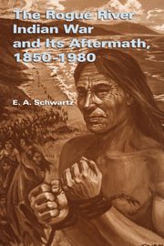 The Rogue River Indian War and Its Aftermath, 1850-1980, Schwartz E. A.