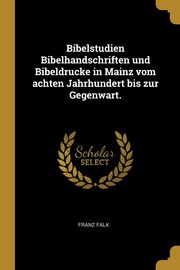 ksiazka tytu: Bibelstudien Bibelhandschriften und Bibeldrucke in Mainz vom achten Jahrhundert bis zur Gegenwart. autor: Falk Franz