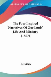 The Four Inspired Narratives Of Our Lords' Life And Ministry (1857), Griffith D.