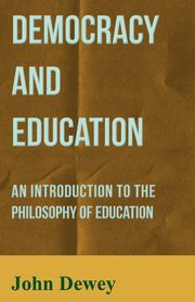 Democracy and Education - An Introduction to the Philosophy of Education, Dewey John