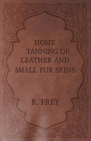 Home Tanning of Leather and Small Fur Skins, Frey R.