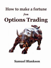 How to Make a Fortune with Options Trading, Blankson Samuel