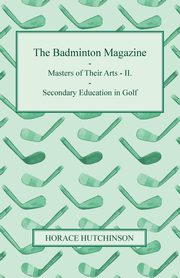 The Badminton Magazine - Masters of Their Arts - II. - Secondary Education in Golf, Hutchinson Horace