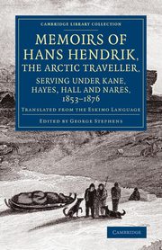 Memoirs of Hans Hendrik, the Arctic Traveller, Serving Under Kane, Hayes, Hall and Nares, 1853 1876, Hendrik Hans