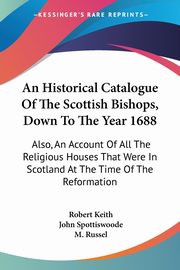 ksiazka tytu: An Historical Catalogue Of The Scottish Bishops, Down To The Year 1688 autor: Keith Robert