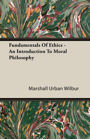 Fundamentals Of Ethics - An Introduction To Moral Philosophy, Wilbur Marshall Urban