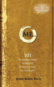 ME... 101 Indispensable Insights I Didn't Get in Therapy, Kuhn Rosie