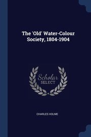 ksiazka tytu: The 'Old' Water-Colour Society, 1804-1904 autor: Holme Charles