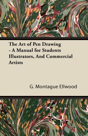 The Art of Pen Drawing - A Manual for Students Illustrators, And Commercial Artists, Ellwood G. Montague