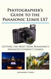 Photographer's Guide to the Panasonic Lumix LX7, White Alexander S.