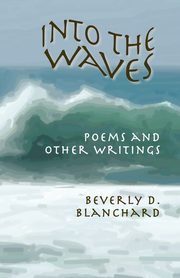 Into the Waves. Poems and Other Writings, Blanchard Beverly D.