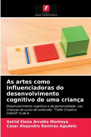 As artes como influenciadoras do desenvolvimento cognitivo de uma criana, Arrubla Montoya Astrid Elena