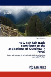 How Can Fair Trade Contribute to the Aspirations of Quechua in Peru?, Ward Michelia