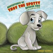 ksiazka tytu: Adventures of Troy the Spotty Rescue Dog - Troy Earns His Spots autor: George Louise