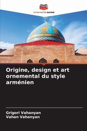 Origine, design et art ornemental du style armnien, Vahanyan Grigori