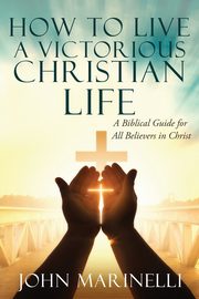 ksiazka tytu: How To Live A Victorious Christian Life autor: Marinelli John