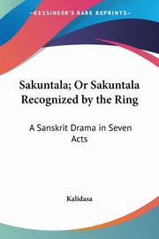 Sakuntala; Or Sakuntala Recognized by the Ring, Kalidasa