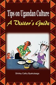 Tips on Ugandan Culture. a Visitor's Guide, Byakutaaga Shirley Cathy