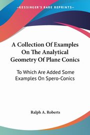 A Collection Of Examples On The Analytical Geometry Of Plane Conics, Roberts Ralph A.
