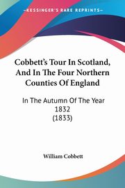 Cobbett's Tour In Scotland, And In The Four Northern Counties Of England, Cobbett William