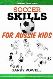 Soccer Skills for Aussie Kids, Powell Garry