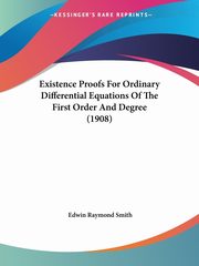 Existence Proofs For Ordinary Differential Equations Of The First Order And Degree (1908), Smith Edwin Raymond