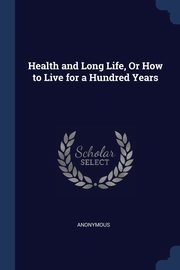 ksiazka tytu: Health and Long Life, Or How to Live for a Hundred Years autor: Anonymous