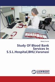 Study Of Blood Bank Services In S.S.L.Hospital,BHU,Varanasi, Kumar Manoj