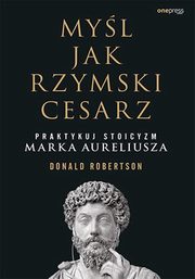 ksiazka tytu: Myl jak rzymski cesarz Praktykuj stoicyzm Marka Aureliusza autor: Robertson Donald