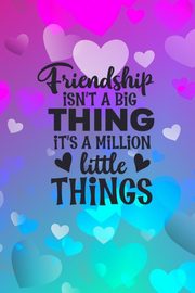 Friendship Isn't A Big Thing It's A Million Little Things, Creations Joyful