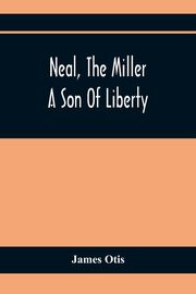 Neal, The Miller; A Son Of Liberty, Otis James