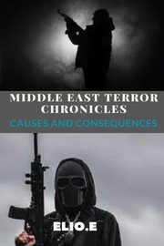 Middle East Terror Chronicles Causes and Consequences, Endless Elio