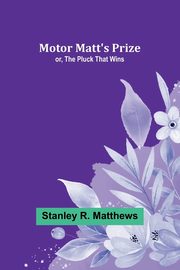 Motor Matt's Prize; or, The Pluck That Wins, Matthews Stanley R.