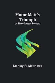 Motor Matt's Triumph; or, Three Speeds Forward, Matthews Stanley R.