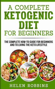 A Complete Ketogenic Diet for Beginners, Robbins Helen