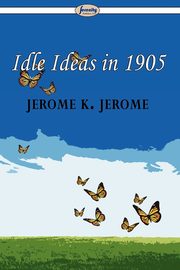 Idle Ideas in 1905, Jerome Jerome K.