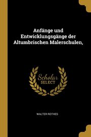 Anfnge und Entwicklungsgnge der Altumbrischen Malerschulen,, Rothes Walter