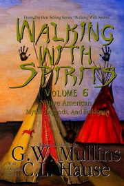 Walking With Spirits Volume 6 Native American Myths, Legends, And Folklore, Mullins G.W.