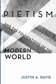 Pietism and the Foundations of the Modern World, Davis Justin A.