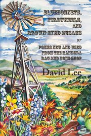 Bluebonnets, Firewheels, and Brown-eyed Susans, or, Poems New and Used From the Bandera Rag and Bone Shop, Lee David