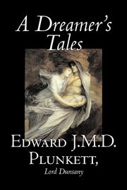 A Dreamer's Tales by Edward J. M. D. Plunkett, Fiction, Classics, Fantasy, Horror, Plunkett Edward J.M.D.