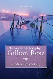 The Social Philosophy of Gillian Rose, Brower Latz Andrew