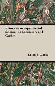 Botany as an Experimental Science - In Laboratory and Garden, Clarke Lilian J.