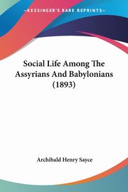 Social Life Among The Assyrians And Babylonians (1893), Sayce Archibald Henry