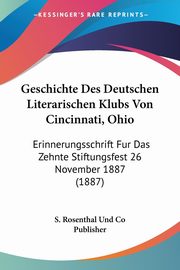 Geschichte Des Deutschen Literarischen Klubs Von Cincinnati, Ohio, S. Rosenthal Und Co Publisher