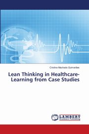 Lean Thinking in Healthcare-Learning from Case Studies, Machado Guimar?es Cristina