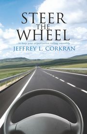 Steer the Wheel...to Keep Your Organization Running Smoothly, Corkran Jeffrey L.